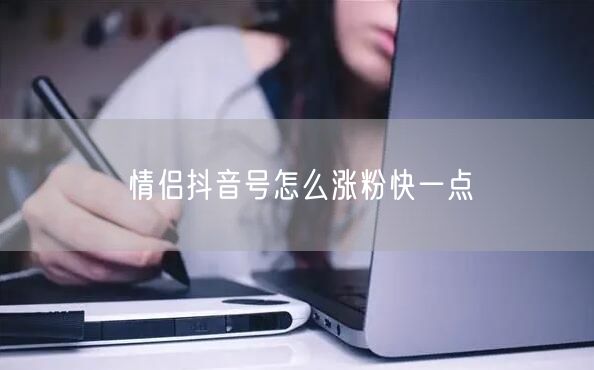情侣抖音号怎么涨粉快一点