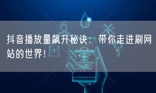 抖音播放量飙升秘诀:带你走进刷网站的世界!