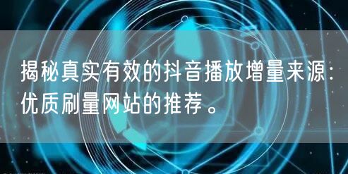 揭秘真实有效的抖音播放增量来源:优质刷量网站的推荐。