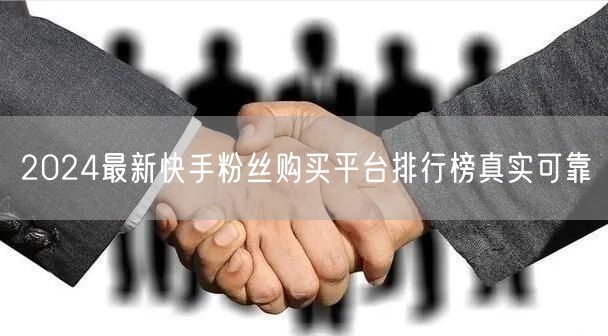 2024最新快手粉丝购买平台排行榜真实可靠