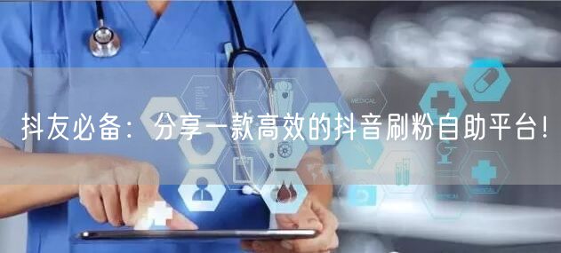 抖友必备:分享一款高效的抖音刷粉自助平台!