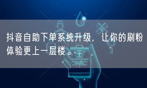 抖音自助下单系统升级，让你的刷粉体验更上一层楼。