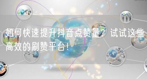 如何快速提升抖音点赞量?试试这些高效的刷赞平台!