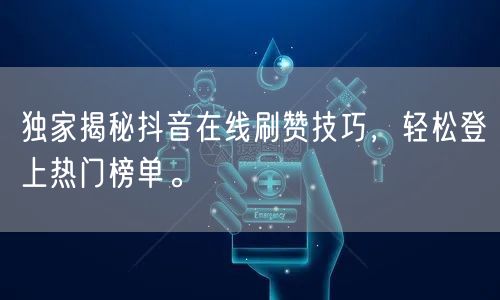 独家揭秘抖音在线刷赞技巧,轻松登上热门榜单。