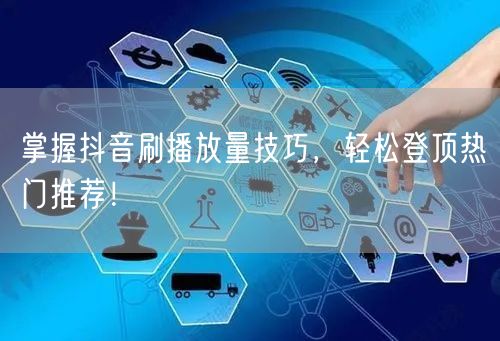 掌握抖音刷播放量技巧,轻松登顶热门推荐!