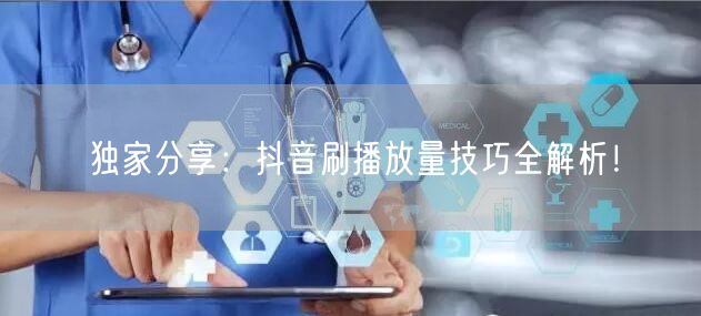 独家分享:抖音刷播放量技巧全解析!