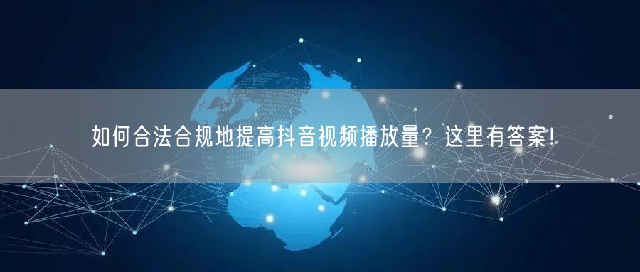 如何合法合规地提高抖音视频播放量?这里有答案!