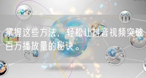 掌握这些方法，轻松让抖音视频突破百万播放量的秘诀。