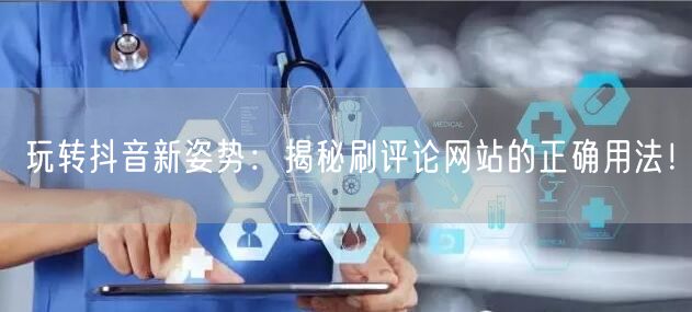 玩转抖音新姿势:揭秘刷评论网站的正确用法!