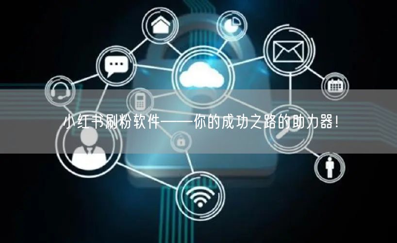 小红书刷粉软件——你的成功之路的助力器!