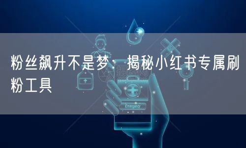 粉丝飙升不是梦:揭秘小红书专属刷粉工具