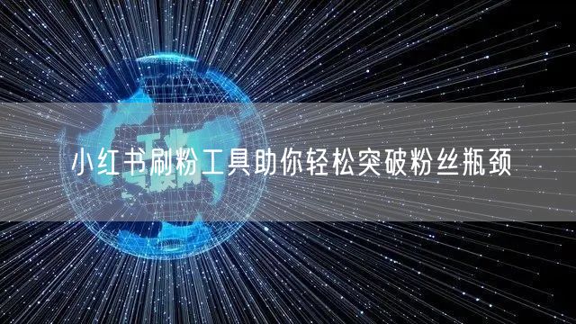 小红书刷粉工具助你轻松突破粉丝瓶颈