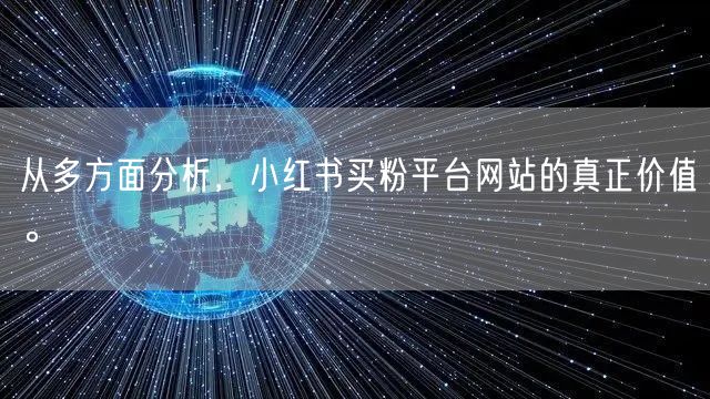 从多方面分析,小红书买粉平台网站的真正价值。