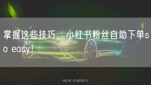 掌握这些技巧,小红书粉丝自助下单so easy!