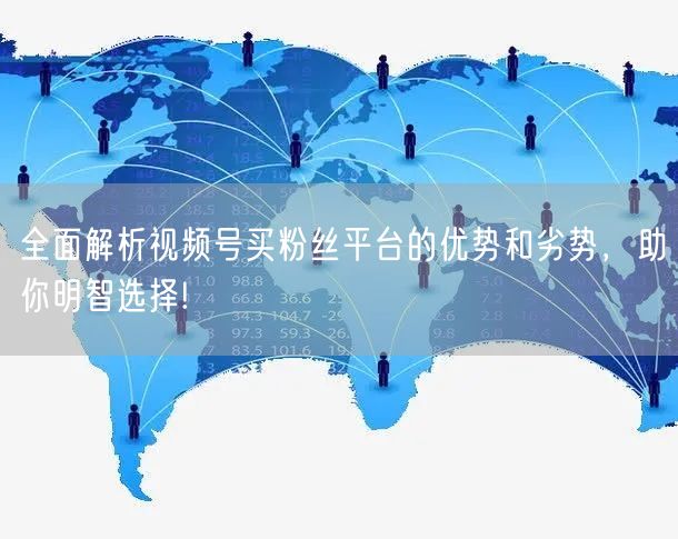 全面解析视频号买粉丝平台的优势和劣势，助你明智选择!