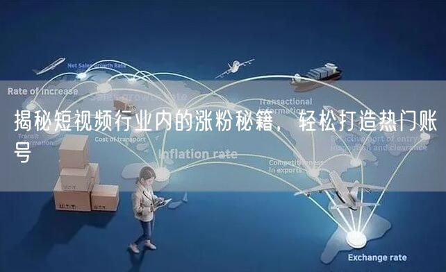 揭秘短视频行业内的涨粉秘籍，轻松打造热门账号
