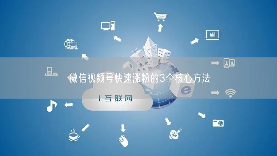 微信视频号快速涨粉的3个核心方法